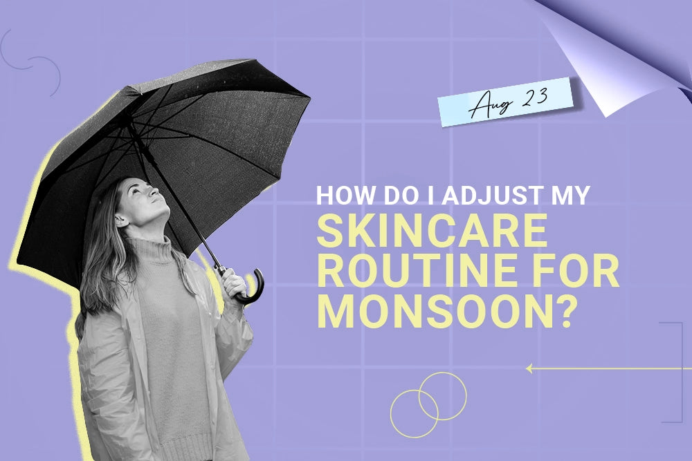 How do I adjust my Skincare Routine for Monsoon? How do I adjust my Skincare Routine for Monsoon?