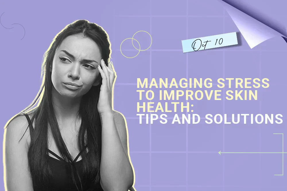 Stress and Skin - Managing Stress to Improve Skin Health: Tips and Solutions