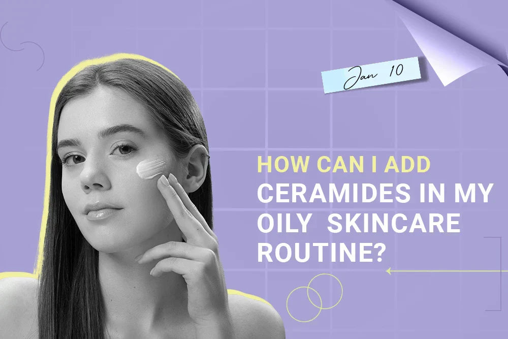 How Can I Add Ceramides to My Oily Skincare Routine?