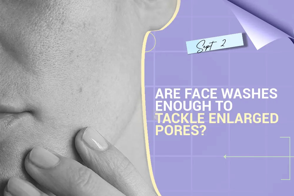 Are Face Washes Enough to Tackle Enlarged Pores?