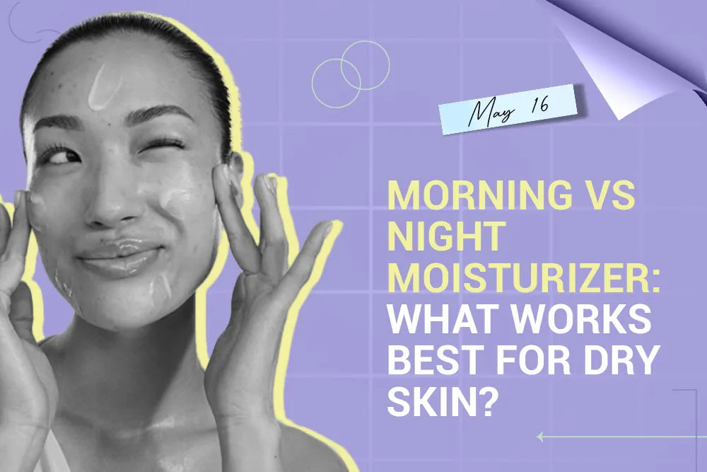 Morning vs Night Moisturizer: What Works Best for Dry Skin?